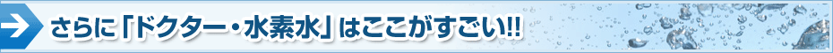 さらに「ドクター・水素水」はここがすごい!!